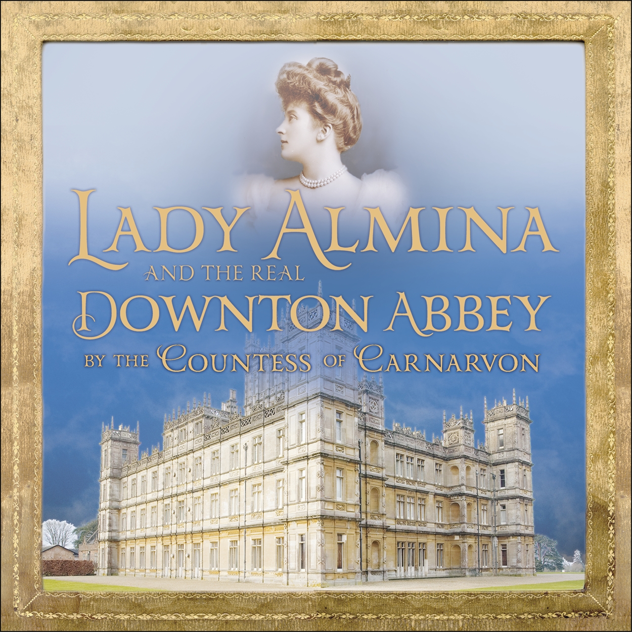 Lady Almina and the Real Downton Abbey by Fiona Carnarvon Lady Almina and the Real Downton Abbey by Fiona Carnarvon